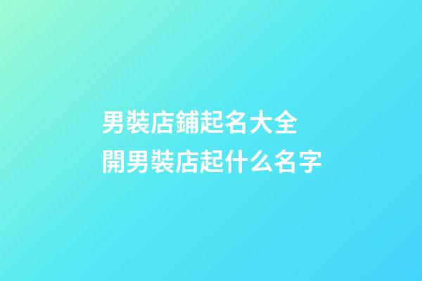 男裝店鋪起名大全 開男裝店起什么名字-第1張-店鋪起名-玄機派